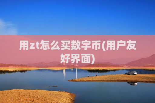 用zt怎么买数字币(用户友好界面)-第1张图片-币圈网 用zt怎么买数字币(用户友好界面)-第1张图片-币圈网
