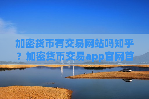 加密货币有交易网站吗知乎?加密货币交易app官网首页-第1张图片-币圈网 加密货币有交易网站吗知乎?加密货币交易app官网首页-第1张图片-币圈网