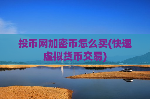投币网加密币怎么买(快速虚拟货币交易)-第1张图片-币圈网 投币网加密币怎么买(快速虚拟货币交易)-第1张图片-币圈网