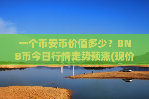 一个币安币价值多少?BNB币今日行情走势预涨(现价5014.01元)-第1张图片-币圈网 一个币安币价值多少?BNB币今日行情走势预涨(现价5014.01元)-第1张图片-币圈网