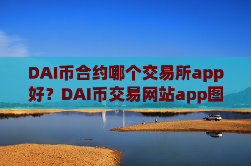 DAI币合约哪个交易所app好？DAI币交易网站app图标什么样子-第1张图片-币圈网