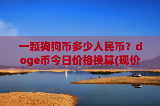 一颗狗狗币多少人民币？doge币今日价格换算(现价2.9473元)-第1张图片-币圈网