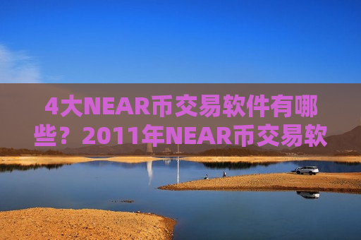 4大NEAR币交易软件有哪些?2011年NEAR币交易软件-第1张图片-币圈网 4大NEAR币交易软件有哪些?2011年NEAR币交易软件-第1张图片-币圈网