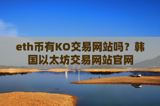 eth币有KO交易网站吗?韩国以太坊交易网站官网-第1张图片-币圈网 eth币有KO交易网站吗?韩国以太坊交易网站官网-第1张图片-币圈网