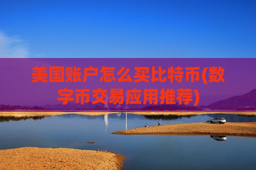 美国账户怎么买比特币(数字币交易应用推荐)-第1张图片-币圈网 美国账户怎么买比特币(数字币交易应用推荐)-第1张图片-币圈网
