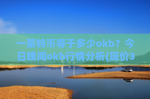 一莱特币等于多少okb?今日晚间okb行情分析(现价387.843元)-第1张图片-币圈网 一莱特币等于多少okb?今日晚间okb行情分析(现价387.843元)-第1张图片-币圈网