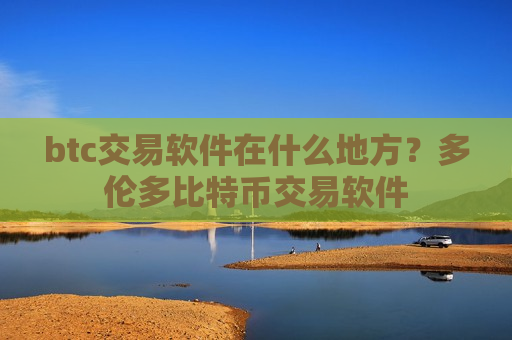 btc交易软件在什么地方?多伦多比特币交易软件-第1张图片-币圈网 btc交易软件在什么地方?多伦多比特币交易软件-第1张图片-币圈网
