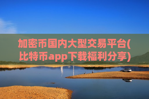 加密币国内大型交易平台(比特币app下载福利分享)-第1张图片-币圈网 加密币国内大型交易平台(比特币app下载福利分享)-第1张图片-币圈网