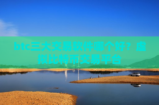btc三大交易软件哪个好?虚拟比特币交易平台-第1张图片-币圈网 btc三大交易软件哪个好?虚拟比特币交易平台-第1张图片-币圈网