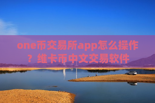 one币交易所app怎么操作?维卡币中文交易软件-第1张图片-币圈网 one币交易所app怎么操作?维卡币中文交易软件-第1张图片-币圈网