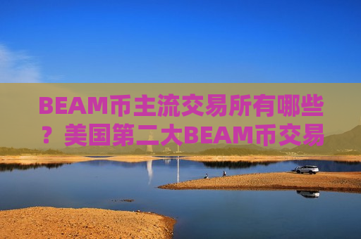 BEAM币主流交易所有哪些?美国第二大BEAM币交易网站-第1张图片-币圈网 BEAM币主流交易所有哪些?美国第二大BEAM币交易网站-第1张图片-币圈网