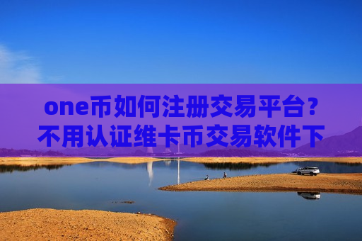 one币如何注册交易平台?不用认证维卡币交易软件下载-第1张图片-币圈网 one币如何注册交易平台?不用认证维卡币交易软件下载-第1张图片-币圈网