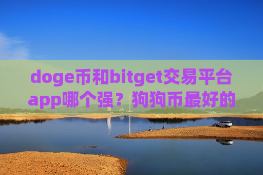 doge币和bitget交易平台app哪个强?狗狗币最好的交易软件-第1张图片-币圈网 doge币和bitget交易平台app哪个强?狗狗币最好的交易软件-第1张图片-币圈网