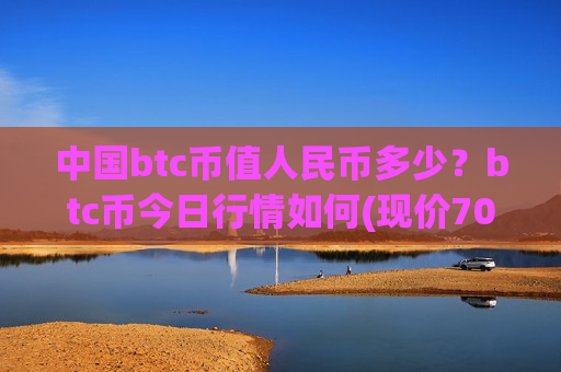中国btc币值人民币多少？btc币今日行情如何(现价703293.49元)-第1张图片-币圈网