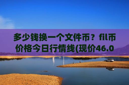 多少钱换一个文件币?fil币价格今日行情线(现价46.08元)-第1张图片-币圈网 多少钱换一个文件币?fil币价格今日行情线(现价46.08元)-第1张图片-币圈网