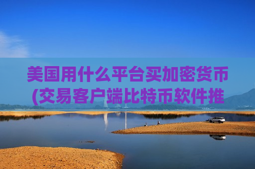 美国用什么平台买加密货币(交易客户端比特币软件推荐)-第1张图片-币圈网 美国用什么平台买加密货币(交易客户端比特币软件推荐)-第1张图片-币圈网