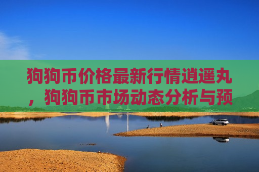 狗狗币价格最新行情逍遥丸,狗狗币市场动态分析与预测-第1张图片-币圈网 狗狗币价格最新行情逍遥丸,狗狗币市场动态分析与预测-第1张图片-币圈网