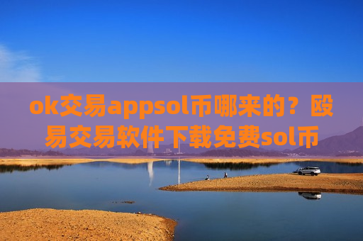 ok交易appsol币哪来的?殴易交易软件下载免费sol币-第1张图片-币圈网 ok交易appsol币哪来的?殴易交易软件下载免费sol币-第1张图片-币圈网