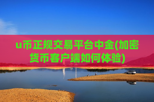 u币正规交易平台中金(加密货币客户端如何体验)-第1张图片-币圈网 u币正规交易平台中金(加密货币客户端如何体验)-第1张图片-币圈网