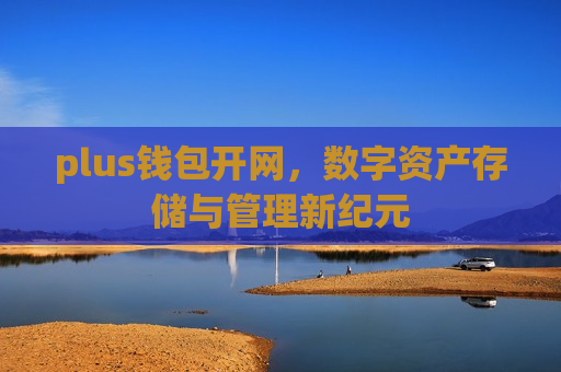 plus钱包开网,数字资产存储与管理新纪元-第1张图片-币圈网 plus钱包开网,数字资产存储与管理新纪元-第1张图片-币圈网