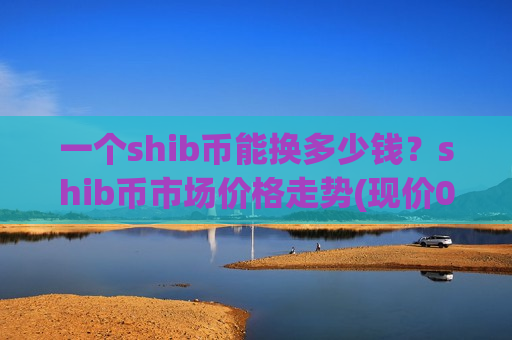 一个shib币能换多少钱？shib币市场价格走势(现价0.00019307元)-第1张图片-币圈网