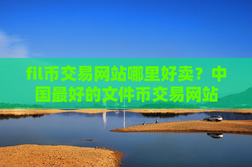 fil币交易网站哪里好卖?中国最好的文件币交易网站-第1张图片-币圈网 fil币交易网站哪里好卖?中国最好的文件币交易网站-第1张图片-币圈网