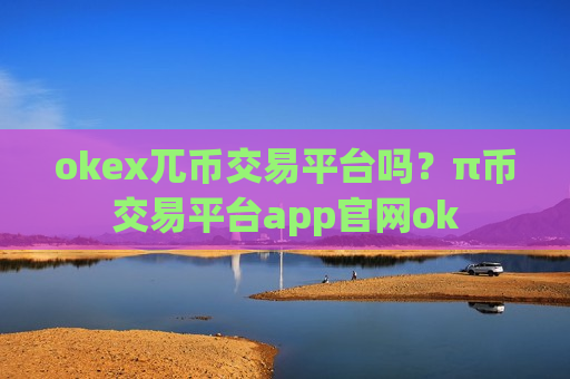okex兀币交易平台吗？π币交易平台app官网ok-第1张图片-币圈网