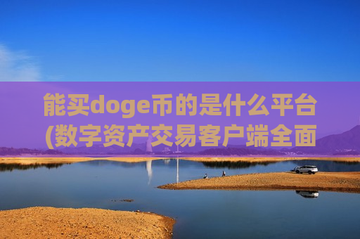能买doge币的是什么平台(数字资产交易客户端全面升级)-第1张图片-币圈网 能买doge币的是什么平台(数字资产交易客户端全面升级)-第1张图片-币圈网