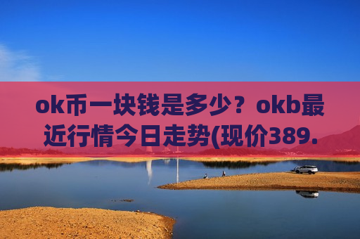 ok币一块钱是多少？okb最近行情今日走势(现价389.41元)-第1张图片-币圈网