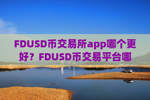 FDUSD币交易所app哪个更好?FDUSD币交易平台哪家好-第1张图片-币圈网 FDUSD币交易所app哪个更好?FDUSD币交易平台哪家好-第1张图片-币圈网