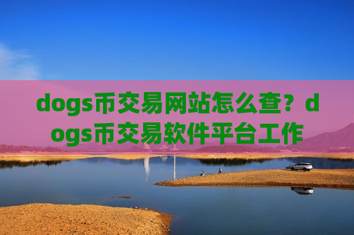 dogs币交易网站怎么查?dogs币交易软件平台工作-第1张图片-币圈网 dogs币交易网站怎么查?dogs币交易软件平台工作-第1张图片-币圈网