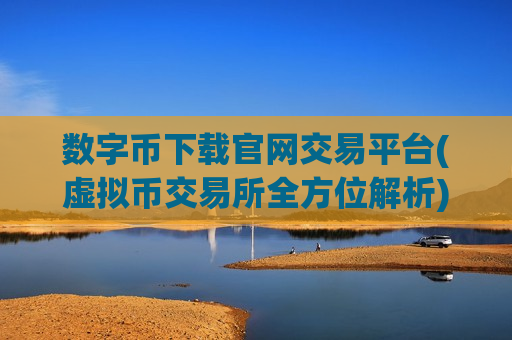 数字币下载官网交易平台(虚拟币交易所全方位解析)-第1张图片-币圈网 数字币下载官网交易平台(虚拟币交易所全方位解析)-第1张图片-币圈网