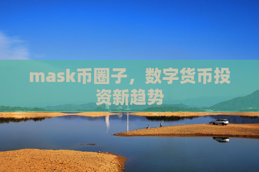 mask币圈子,数字货币投资新趋势-第1张图片-币圈网 mask币圈子,数字货币投资新趋势-第1张图片-币圈网