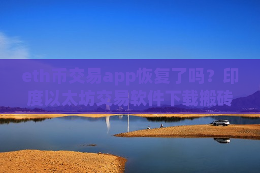 eth币交易app恢复了吗?印度以太坊交易软件下载搬砖-第1张图片-币圈网 eth币交易app恢复了吗?印度以太坊交易软件下载搬砖-第1张图片-币圈网