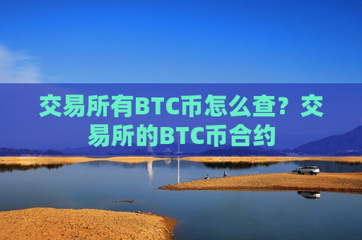 交易所有BTC币怎么查?交易所的BTC币合约-第1张图片-币圈网 交易所有BTC币怎么查?交易所的BTC币合约-第1张图片-币圈网