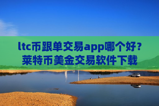 ltc币跟单交易app哪个好?莱特币美金交易软件下载-第1张图片-币圈网 ltc币跟单交易app哪个好?莱特币美金交易软件下载-第1张图片-币圈网
