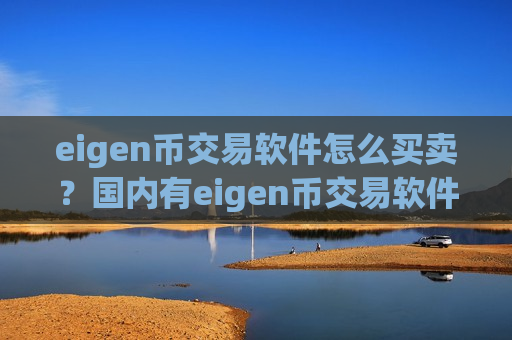 eigen币交易软件怎么买卖？国内有eigen币交易软件下载吗-第1张图片-币圈网