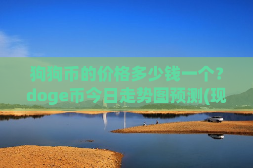 狗狗币的价格多少钱一个?doge币今日走势图预测(现价3.3347元)-第1张图片-币圈网 狗狗币的价格多少钱一个?doge币今日走势图预测(现价3.3347元)-第1张图片-币圈网