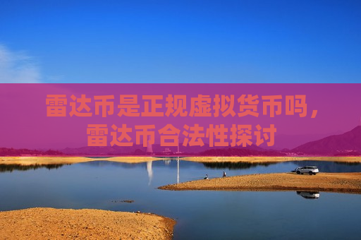 雷达币是正规虚拟货币吗,雷达币合法性探讨-第1张图片-币圈网 雷达币是正规虚拟货币吗,雷达币合法性探讨-第1张图片-币圈网