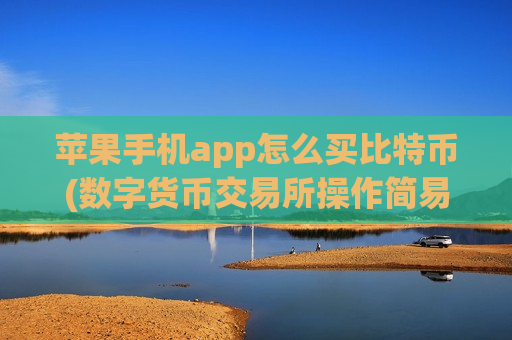 苹果手机app怎么买比特币(数字货币交易所操作简易教程)-第1张图片-币圈网 苹果手机app怎么买比特币(数字货币交易所操作简易教程)-第1张图片-币圈网