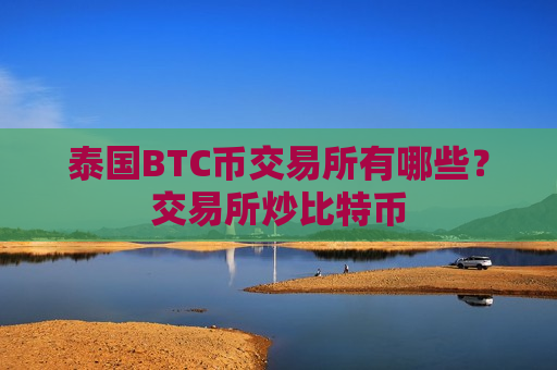 泰国BTC币交易所有哪些?交易所炒比特币-第1张图片-币圈网 泰国BTC币交易所有哪些?交易所炒比特币-第1张图片-币圈网