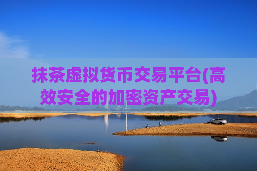 抹茶虚拟货币交易平台(高效安全的加密资产交易)-第1张图片-币圈网 抹茶虚拟货币交易平台(高效安全的加密资产交易)-第1张图片-币圈网