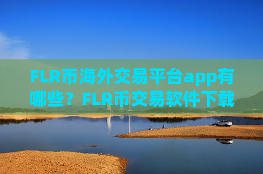 FLR币海外交易平台app有哪些?FLR币交易软件下载收益排名-第1张图片-币圈网 FLR币海外交易平台app有哪些?FLR币交易软件下载收益排名-第1张图片-币圈网