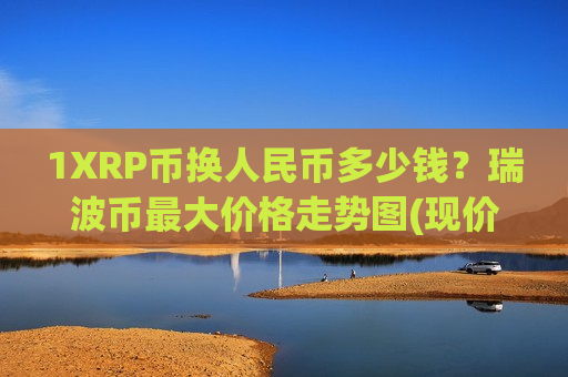 1XRP币换人民币多少钱?瑞波币最大价格走势图(现价15.8117元)-第1张图片-币圈网 1XRP币换人民币多少钱?瑞波币最大价格走势图(现价15.8117元)-第1张图片-币圈网