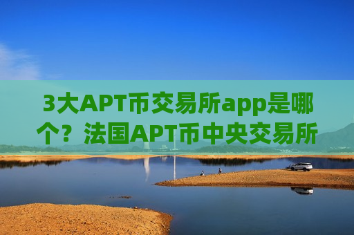 3大APT币交易所app是哪个?法国APT币中央交易所app下载-第1张图片-币圈网 3大APT币交易所app是哪个?法国APT币中央交易所app下载-第1张图片-币圈网