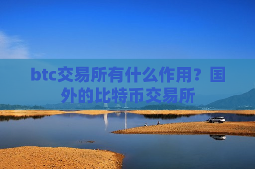 btc交易所有什么作用?国外的比特币交易所-第1张图片-币圈网 btc交易所有什么作用?国外的比特币交易所-第1张图片-币圈网