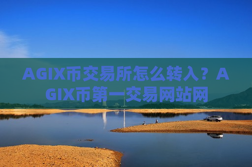 AGIX币交易所怎么转入？AGIX币第一交易网站网-第1张图片-币圈网