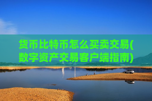 货币比特币怎么买卖交易(数字资产交易客户端指南)-第1张图片-币圈网 货币比特币怎么买卖交易(数字资产交易客户端指南)-第1张图片-币圈网
