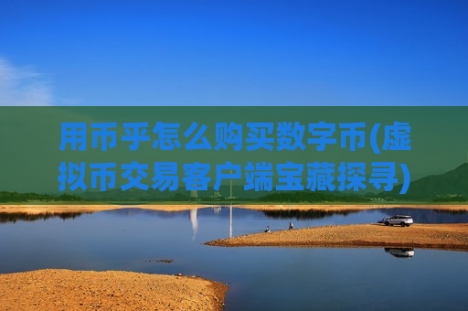 用币乎怎么购买数字币(虚拟币交易客户端宝藏探寻)-第1张图片-币圈网