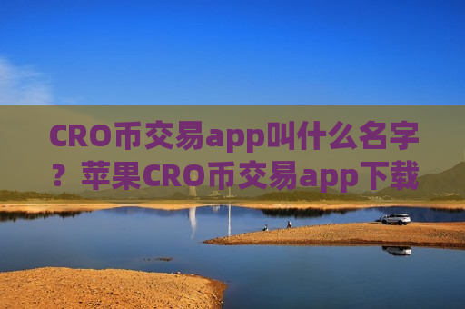 CRO币交易app叫什么名字？苹果CRO币交易app下载app排名-第1张图片-币圈网